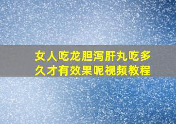 女人吃龙胆泻肝丸吃多久才有效果呢视频教程