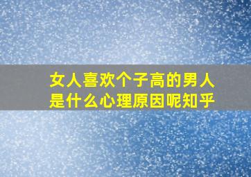 女人喜欢个子高的男人是什么心理原因呢知乎