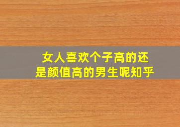 女人喜欢个子高的还是颜值高的男生呢知乎