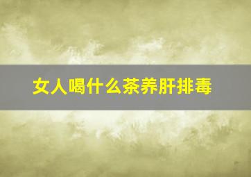 女人喝什么茶养肝排毒