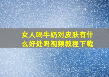 女人喝牛奶对皮肤有什么好处吗视频教程下载