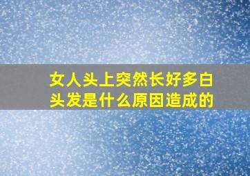 女人头上突然长好多白头发是什么原因造成的