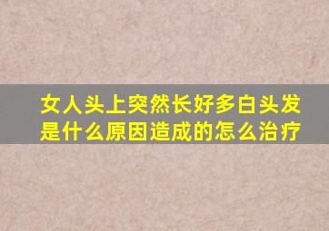 女人头上突然长好多白头发是什么原因造成的怎么治疗