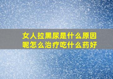 女人拉黑尿是什么原因呢怎么治疗吃什么药好