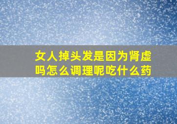 女人掉头发是因为肾虚吗怎么调理呢吃什么药