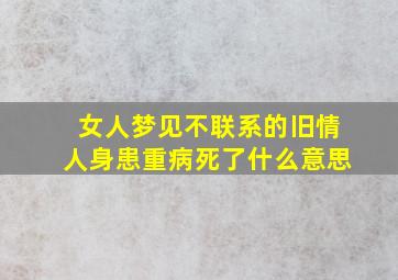 女人梦见不联系的旧情人身患重病死了什么意思