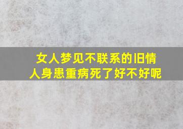 女人梦见不联系的旧情人身患重病死了好不好呢