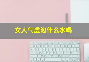 女人气虚泡什么水喝