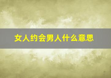 女人约会男人什么意思