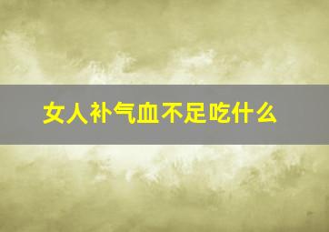 女人补气血不足吃什么