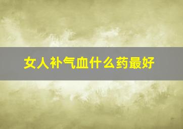 女人补气血什么药最好