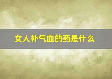 女人补气血的药是什么