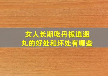 女人长期吃丹栀逍遥丸的好处和坏处有哪些