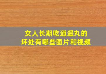 女人长期吃逍遥丸的坏处有哪些图片和视频