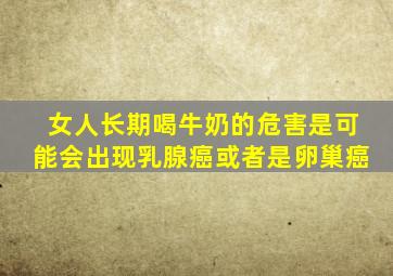 女人长期喝牛奶的危害是可能会出现乳腺癌或者是卵巢癌