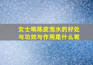 女士喝陈皮泡水的好处与功效与作用是什么呢