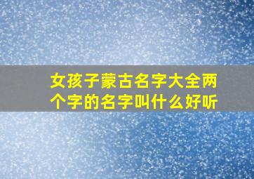 女孩子蒙古名字大全两个字的名字叫什么好听