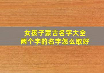 女孩子蒙古名字大全两个字的名字怎么取好