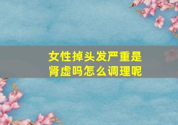 女性掉头发严重是肾虚吗怎么调理呢