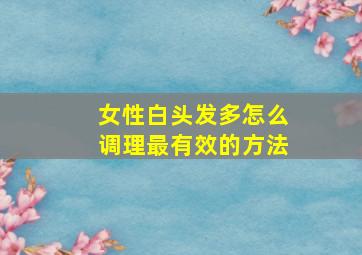 女性白头发多怎么调理最有效的方法