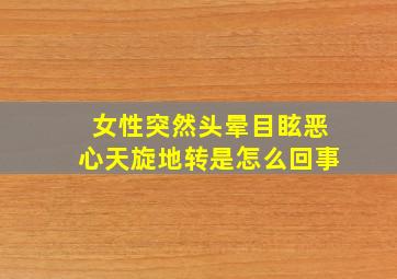 女性突然头晕目眩恶心天旋地转是怎么回事