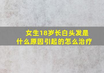 女生18岁长白头发是什么原因引起的怎么治疗