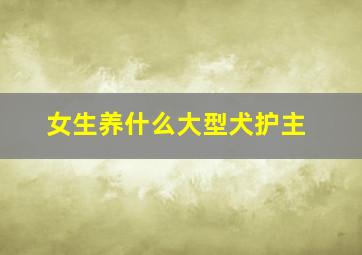 女生养什么大型犬护主