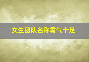 女生团队名称霸气十足