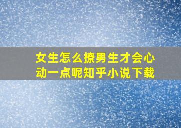 女生怎么撩男生才会心动一点呢知乎小说下载