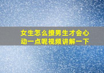 女生怎么撩男生才会心动一点呢视频讲解一下