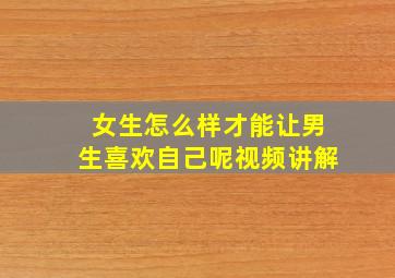 女生怎么样才能让男生喜欢自己呢视频讲解