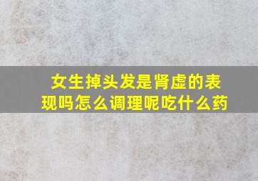 女生掉头发是肾虚的表现吗怎么调理呢吃什么药