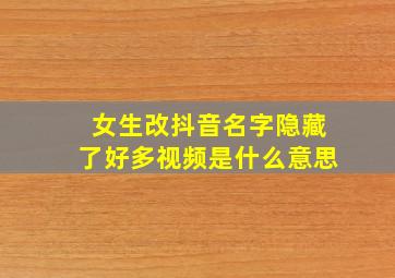 女生改抖音名字隐藏了好多视频是什么意思