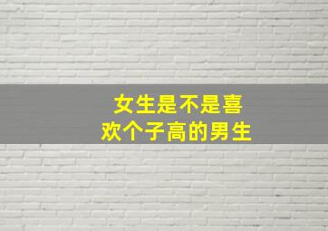 女生是不是喜欢个子高的男生