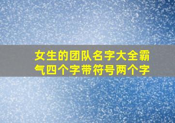 女生的团队名字大全霸气四个字带符号两个字