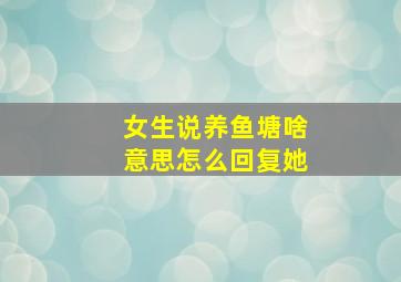 女生说养鱼塘啥意思怎么回复她