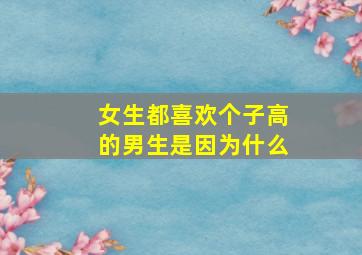 女生都喜欢个子高的男生是因为什么