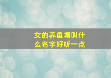 女的养鱼塘叫什么名字好听一点