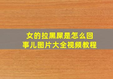 女的拉黑屎是怎么回事儿图片大全视频教程