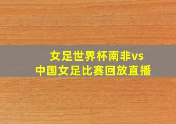 女足世界杯南非vs中国女足比赛回放直播