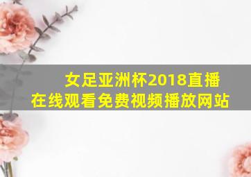 女足亚洲杯2018直播在线观看免费视频播放网站