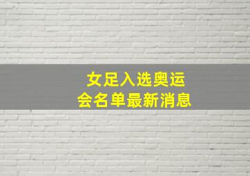 女足入选奥运会名单最新消息