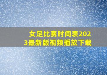 女足比赛时间表2023最新版视频播放下载