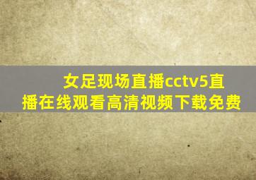 女足现场直播cctv5直播在线观看高清视频下载免费