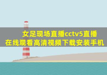 女足现场直播cctv5直播在线观看高清视频下载安装手机