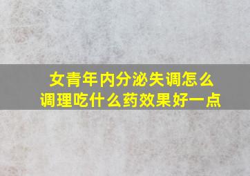 女青年内分泌失调怎么调理吃什么药效果好一点