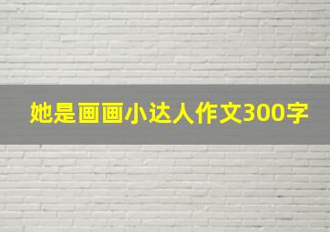 她是画画小达人作文300字