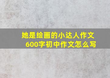 她是绘画的小达人作文600字初中作文怎么写