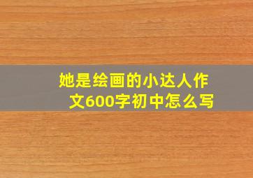 她是绘画的小达人作文600字初中怎么写