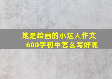 她是绘画的小达人作文600字初中怎么写好呢